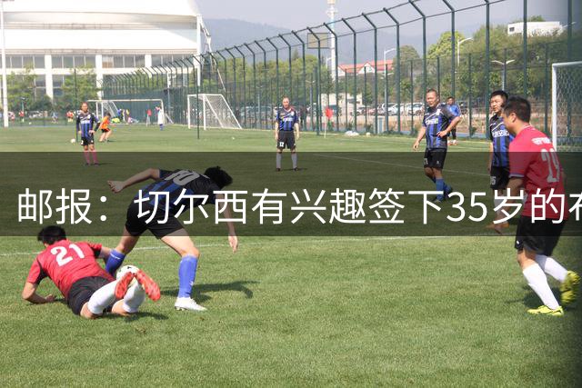 邮报：切尔西有兴趣签下35岁的布莱顿前锋维尔贝克